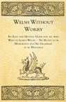 Welsh Without Worry - An Easy and Helpful Guide for All Who Wish to Learn Welsh - No Rules to be Memorized and No Grammar to be Mastered - Anon. - 9781447464853