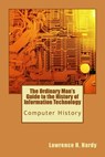 The Ordinary Man's Guide to the History of Information Technology: Computer History - Lawrence H. Hardy - 9781448682843