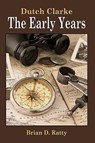Dutch Clarke - The Early Years - Brian D. Ratty - 9781449014513