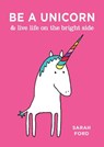 Be a Unicorn & Live Life on the Bright Side - Sarah Ford - 9781449491178