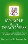 My Role As A Deaconess: The Deaconess Role For A Biblical Perspective - Joseph R. Rogers Sr - 9781450523165