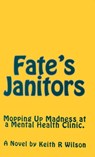 Fate's Janitors: Mopping Up Madness at a Mental Health Clinic - Keith R Wilson - 9781451589269