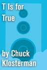 T Is for True - Chuck Klosterman - 9781451624748