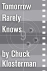 Tomorrow Rarely Knows - Chuck Klosterman - 9781451624922