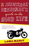 A Spiritual Renegade's Guide to the Good Life - Lama Marut - 9781451672817