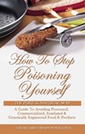 How To Stop Poisoning Yourself The Pure & Natural Way: A Guide To Avoiding Processed, Commercialized, Irradiated & Genetically Engineered Food and Products - MEMPS Publication - 9781452413662