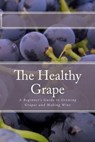 The Healthy Grape: A Beginner's Guide to Growing Grapes and Making Wine - P. Sharpley - 9781452875798