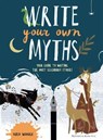 Write Your Own Myths: Your Guide to Writing the Most Legendary Stories - Philip Womack - 9781454941781