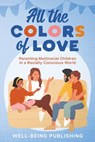 All the Colors of Love: Parenting Multiracial Children in a Racially Conscious World - Well-Being Publishing - 9781456644338