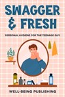 Swagger & Fresh: Personal Hygiene for The Teenage Guy - Well-Being Publishing - 9781456652524