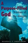 A Purpose-Filled God: Shadows of the Almighty - Kendall T. Shoulders - 9781458086693