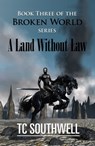 The Broken World Book Three: A Land Without Law - T C Southwell - 9781458105578