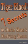 Tiger Blood! 7 Secrets to Charlie Sheen's Marketing Genius - Alexis Abbey - 9781458137227