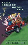Life Seemed Good, But.... A Collection of Short Quirky Stories - Richard Bell - 9781458184634