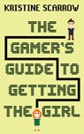 The Gamer's Guide to Getting the Girl - Kristine Scarrow - 9781459744769