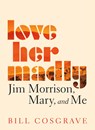 Love Her Madly: Jim Morrison, Mary, and Me - Bill Cosgrave - 9781459746602