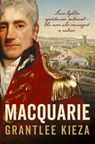 Macquarie: The fascinating true colonial history & story of the lover, fighter, egalitarian, & autocrat who envisaged the nation we call Australia, from the author of SISTER VIV, BANKS and HUDSON FYSH - Grantlee Kieza - 9781460707586