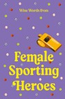 Wise Words from Female Sporting Heroes: Smart and Empowering Life Advice - Harper By Design - 9781460766149