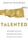Talented: Discovering and Using Your God-Given Talents to Find More Joy in Life: Discovering and Using Your God-Given Talents to Find More Joy in Life - Dustin Peterson - 9781462140435