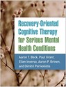 Recovery-Oriented Cognitive Therapy for Serious Mental Health Conditions - Aaron T. Beck ; Paul (University of Pennsylvania Grant ; Ellen (Beck Institute for Cognitive Behavior Therapy Inverso ; Aaron P. (Vanderbilt University Medical Center Brinen - 9781462545193