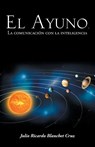 El Ayuno, La Comunicacion Con La Inteligencia - Julio Ricardo Blanchet Cruz - 9781463385293