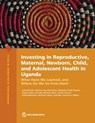 Investing in Reproductive, Maternal, Newborn, Child, and Adolescent Health in Uganda: What Have We Learned, and Where Do We Go from Here? - Julia Mensah - 9781464819933