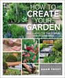 How to Create Your Garden: Ideas and Advice for Transforming Your Outdoor Space - Adam Frost - 9781465472854