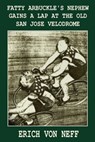 Fatty Arbuckle's Nephew Gains a Lap on the Old San Jose Velodrome - Erich von Neff - 9781465736437