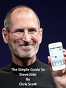 The Simple Guide To Steve Jobs - Chris Scott - 9781465864048