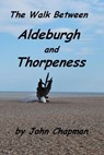 The Walk Between Aldeburgh and Thorpeness (Everything You Need to Know) - John Chapman - 9781466026810