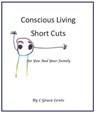 Conscious Living Short Cuts For You And Your Family - C Grace Lewis - 9781466040397
