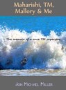 Maharishi, TM, Mallory & Me: The Memoir of a Once TM Superstar - Jon Michael Miller - 9781466060678