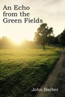 An Echo from the Green Fields - John Barber - 9781466166462