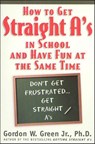 How to Get Straight A's in School and Have Fun at the Same Time - Gordon W. Green - 9781466801776