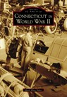 Connecticut in World War II - Mark Allen Baker - 9781467126984