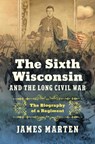 The Sixth Wisconsin and the Long Civil War - James Marten - 9781469684239