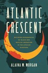 Atlantic Crescent: Building Geographies of Black and Muslim Liberation in the African Diaspora - Alaina M. Morgan - 9781469688701