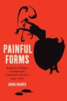 Painful Forms: Aesthetic Violence in American Literature and Art, 1945-2001 - Anna Ioanes - 9781469688930