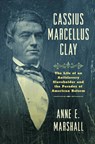 Cassius Marcellus Clay: The Life of an Antislavery Slaveholder and the Paradox of American Reform - Anne E. Marshall - 9781469690995