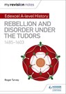 My Revision Notes: Edexcel A-level History: Rebellion and disorder under the Tudors, 1485-1603 - Roger Turvey - 9781471876622
