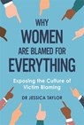 Why Women Are Blamed For Everything - Dr Jessica Taylor - 9781472135483