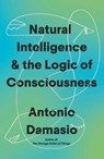 Natural Intelligence and the Logic of Consciousness - Antonio Damasio - 9781472149510
