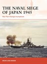 The Naval Siege of Japan 1945 - Brian Lane Herder - 9781472840363