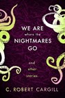 We Are Where The Nightmares Go and Other Stories - C. Robert Cargill - 9781473212848