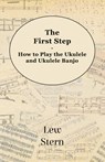 The First Step - How to play the Ukulele and Ukulele Banjo - Lew Stern - 9781473308756