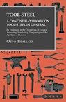 Tool-Steel - A Concise Handbook on Tool-Steel in General - Its Treatment in the Operations of Forging, Annealing, Hardening, Tempering and the Appliances Therefor - Otto Thallner - 9781473328938