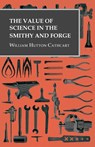 The Value of Science in the Smithy and Forge - William Hutton Cathcart - 9781473328952