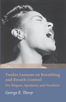 Twelve Lessons on Breathing and Breath Control - For Singers, Speakers, and Teachers - George E. Thorp - 9781473330429