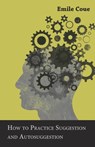How to Practice Suggestion and Autosuggestion - Emile Coue - 9781473330474