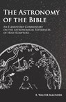 The Astronomy of the Bible - An Elementary Commentary on the Astronomical References of Holy Scripture - E Walter Maunder - 9781473338418